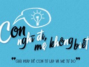 Xem & Đọc - "Con nghĩ đi, mẹ không biết": Hãy là người mẹ cực "chất" của con!