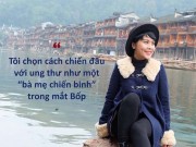 Làm mẹ - Tâm thư xúc động của bà mẹ ung thư 'không sợ chết, chỉ sợ con cô đơn'