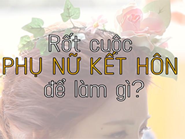 Video: Rốt cuộc, phụ nữ kết hôn để làm gì?