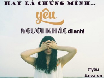 Hay là chúng mình yêu… người khác đi anh!