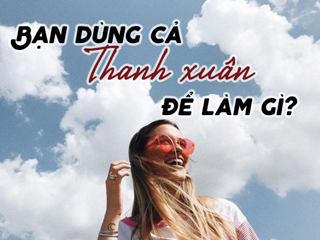 Bạn dùng cả thanh xuân để làm gì?