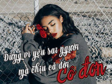 Đừng vì cô đơn mà yêu sai người, đừng vì yêu sai người mà chịu cô đơn cả đời