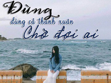 Con gái đừng dùng cả thanh xuân để chờ đợi một ai đó...