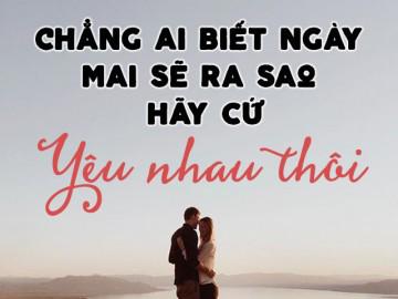 Hãy cứ yêu hết mình hôm nay, sao biết được ngày mai ta mất nhau lúc nào