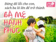 Du lịch - Đừng đổ lỗi cho con, xách ba lô lên để trở thành BÀ MẸ HẠNH PHÚC đi nào!