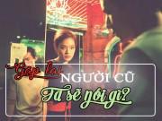 Qua một năm rồi, bạn muốn gửi gắm điều gì tới người yêu cũ?