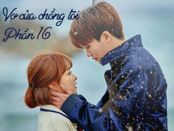 Vợ của chồng tôi (Phần 16)