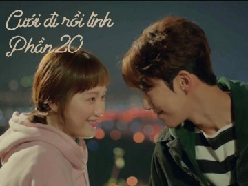 Cưới đi rồi tính (Phần 20)
