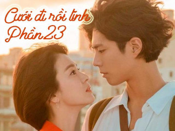 Cưới đi rồi tính (Phần 23)