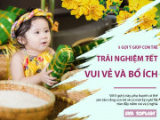 Làm mẹ - Nghỉ Tết dài ngày, ba mẹ nên cho bé thử 5 điều này để trải nghiệm 1 Tết trọn vẹn