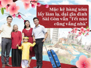 Tin tức - Mặc kệ hàng xóm lấy làm lạ, đại gia đình Sài Gòn vẫn chọn "Tết nào cũng vắng nhà"