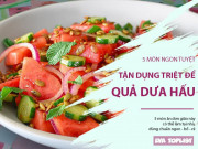 Clip Eva - Giữa lúc dưa hấu “rẻ hơn rau”, làm ngay 5 món ngon tận dụng cả ruột lẫn vỏ này