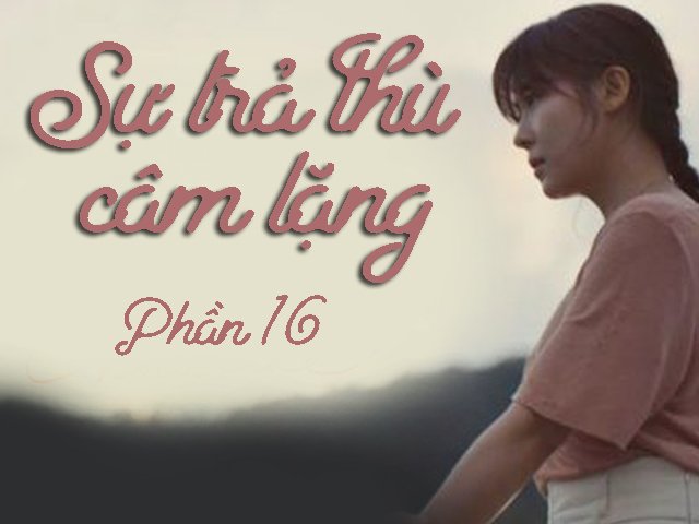 Sự trả thù câm lặng (Phần 16)