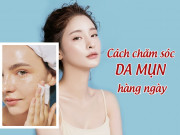 Những bí quyết phải nằm lòng khi chăm sóc da mụn, nàng làm theo Tết này da căng bóng