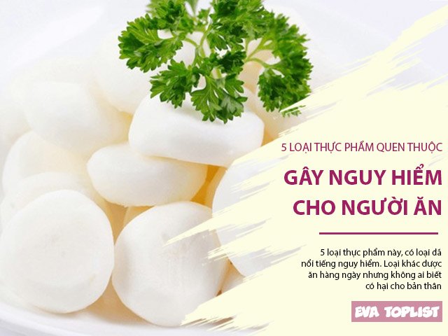 5 loại thực phẩm phổ biến, được yêu thích nhưng gây nguy hiểm cho người ăn