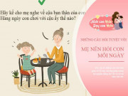 Làm mẹ - Chỉ rảnh 30 phút mỗi ngày để trò chuyện cùng con, bố mẹ bận rộn nên hỏi 4 câu này!
