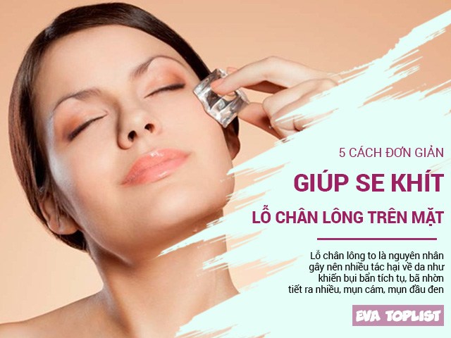 5 cách đơn giản nhất giúp các lỗ chân lông trên khuôn mặt se khít ngay lập tức
