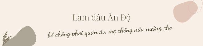 Lấy doanh nhân Ấn Độ, cô gái Việt được cưng chiều, bố chồng phơi quần áo, mẹ chồng nấu ăn - 5