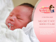 Làm mẹ - 8 dấu hiệu bất thường ở trẻ sơ sinh, đừng chần chừ, hãy đưa con đi khám ngay