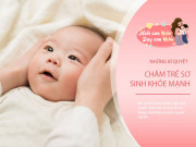 Nuôi con - 6 cách chăm trẻ sơ sinh ăn ngon, ngủ khỏe, con "lớn nhanh như thổi"