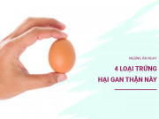 Sức khỏe - Dù là ai cũng ngừng ăn ngay 4 loại trứng hại gan thận này, nhiều người ăn hàng ngày