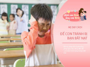 Dạy con - Giáo sư tâm lý: "Con đi học bị bạn đánh, bảo con mách thầy cô là đang hại con", 5 cách cao tay dạy con đáp trả