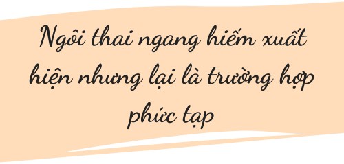 Ngôi thai ngang: Cực hiếm xuất hiện nhưng lại phức tạp và nguy hiểm cho thai nhi - 1