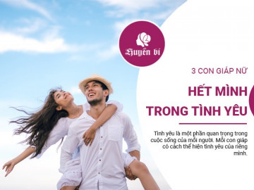 Yêu nồng nhiệt, sống hết mình, không thể không nhắc đến 3 con giáp này