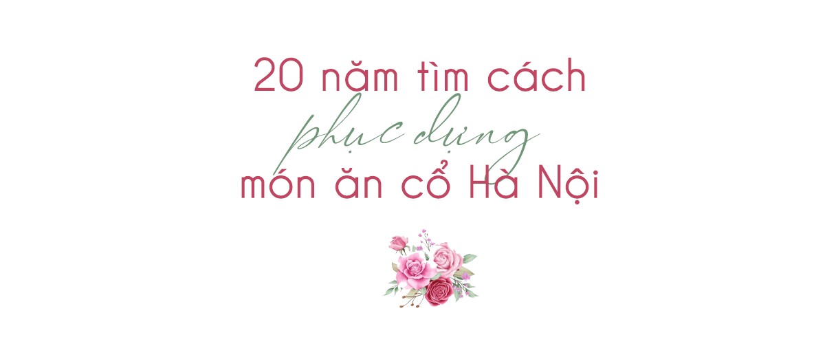 Đầu bếp đam mê phục dựng món ăn cổ Hà Nội, đến giờ được khoảng 100 món, có món là người đầu tiên làm lại - 8