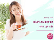 Clip Eva - 3 loại trà "vàng" giúp da đẹp lên trông thấy sau những ngày Tết ăn chơi xả láng
