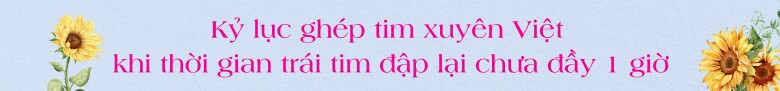 Nhìn lại cấy ghép nội tạng của Việt Nam: Khi cuộc sống được mở rộng từ trung tâm của lòng tốt, giúp đỡ 