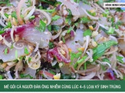 Clip Eva - Mê gỏi cá, người đàn ông nhiễm cùng lúc 4–5 loại ký sinh trùng