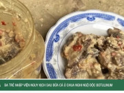 Clip Eva - Ba trẻ nhập viện nguy kịch sau bữa cá ủ chua nghi ngộ độc Botulinum