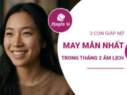 Clip Eva - 3 con giáp “đỏ như son” tháng 2 âm lịch: Tiền tài, cơ hội cùng lúc kéo đến