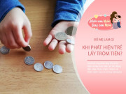 Nuôi con IQ EQ - Trẻ “lén” lấy tiền, cách bố mẹ phản ứng sẽ quyết định cách con trưởng thành
