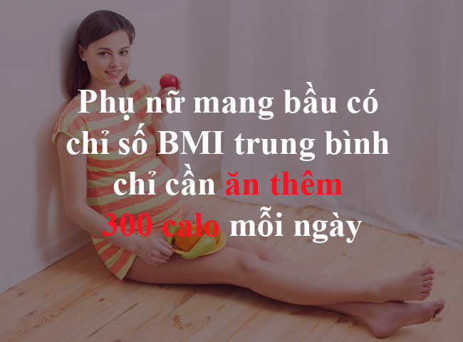 Phụ nữ mang bầu có chỉ số BMI trung bình chỉ cần ăn thêm 300 calo mỗi ngày.
