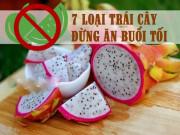Sức khỏe - Điểm danh 7 loại trái cây phổ biến nếu ăn vào buổi tối sẽ thành "độc dược" cho sức khỏe