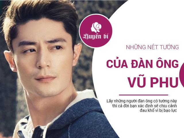 Nhân tướng học chỉ ra nét đàn ông vũ phu, lấy về chắc chắn chị em hối hận