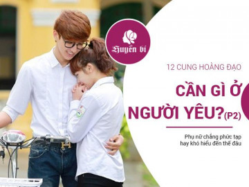 12 cung hoàng đạo nữ cần gì ở người yêu? (P.2)