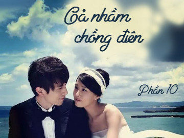 Gả nhầm chồng điên (Phần 10)