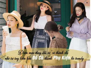 Diện mạo thay đổi từ cô thành chị nhờ tự tay biến hoá đồ cũ thành phụ kiện hè trendy