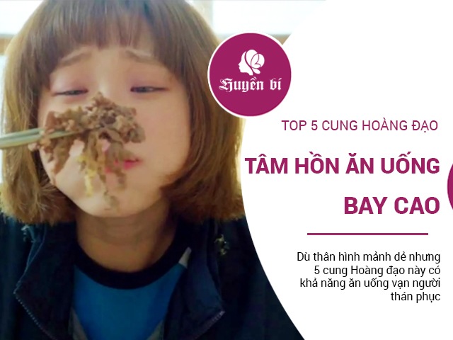 Tâm hồn ăn uống bay cao, đây chính là 5 cung Hoàng đạo phàm ăn nhất