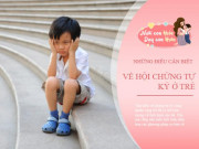 Yêu con - Góc chuyên gia: Vì sao khó chẩn đoán trẻ tự kỷ trước 3 tuổi, cha mẹ đừng chủ quan