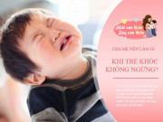 Làm mẹ - Bắt con “Có nín khóc ngay không?” là thể hiện cha mẹ còn “non” trong việc dạy con
