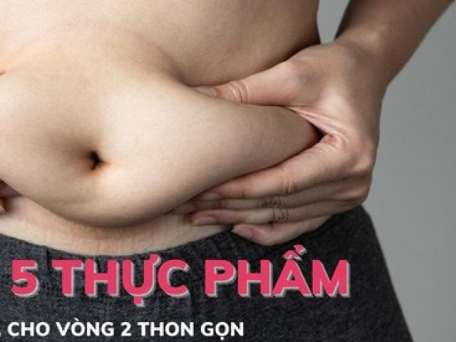 Mách bạn 5 loại thực phẩm nên ăn để giảm mỡ bụng, cho vòng 2 thon gọn