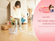 Làm mẹ - Trẻ càng thông minh càng khó chăm, nếu con có đặc điểm này, cha mẹ hãy vui mừng