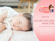 Yêu con - Trẻ liên tục quấy khóc, khó ngủ ngon giấc? 5 bước cho một giấc ngủ lành mạnh