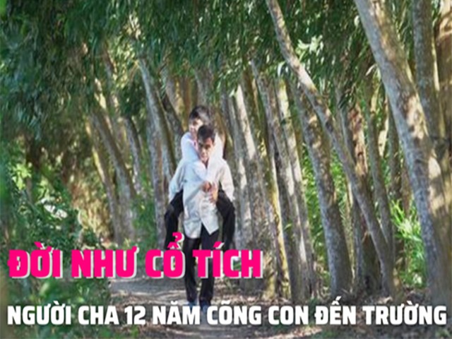 Xúc động câu chuyện người cha dành 12 năm để cõng con đến trường