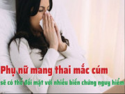 Clip Eva - Phụ nữ mang thai mắc cúm sẽ có thể đối mặt với nhiều biến chứng nguy hiểm