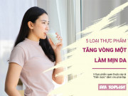 Clip Eva - 5 loại thực phẩm quen thuộc hàng ngày làm tăng vòng một, giúp da mịn màng